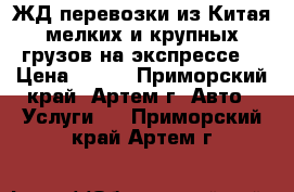 ЖД перевозки из Китая мелких и крупных грузов на экспрессе. › Цена ­ 100 - Приморский край, Артем г. Авто » Услуги   . Приморский край,Артем г.